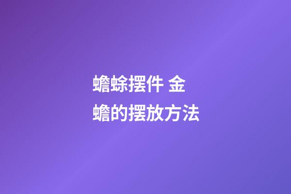 蟾蜍摆件 金蟾的摆放方法